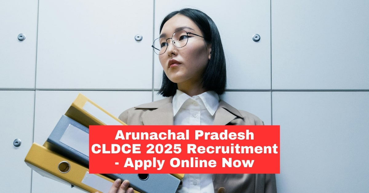 Arunachal Pradesh CLDCE 2025: Recruitment Notification, Eligibility, Exam Dates