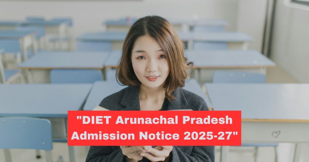 DIET Admission 2025-27 in Arunachal Pradesh: Apply for 2-Year D.El.Ed Course