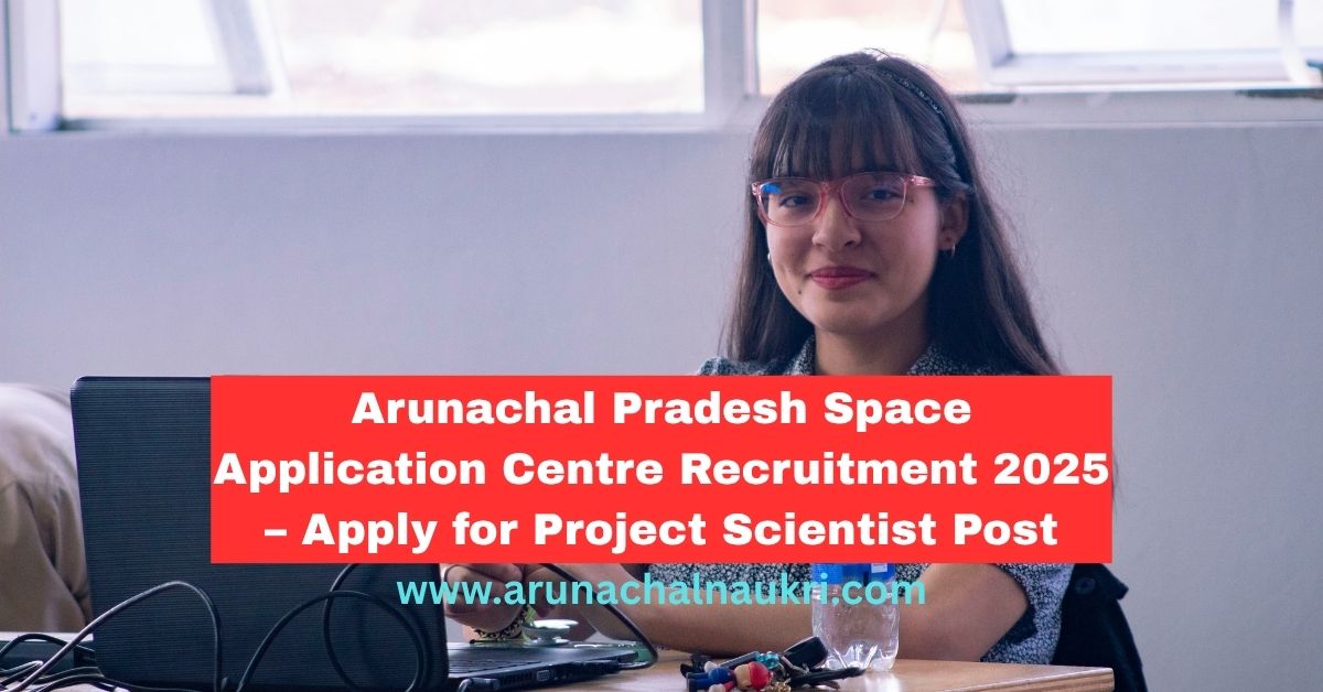 Arunachal Pradesh Space Application Centre Recruitment 2025: Apply Now for Project Scientist Post