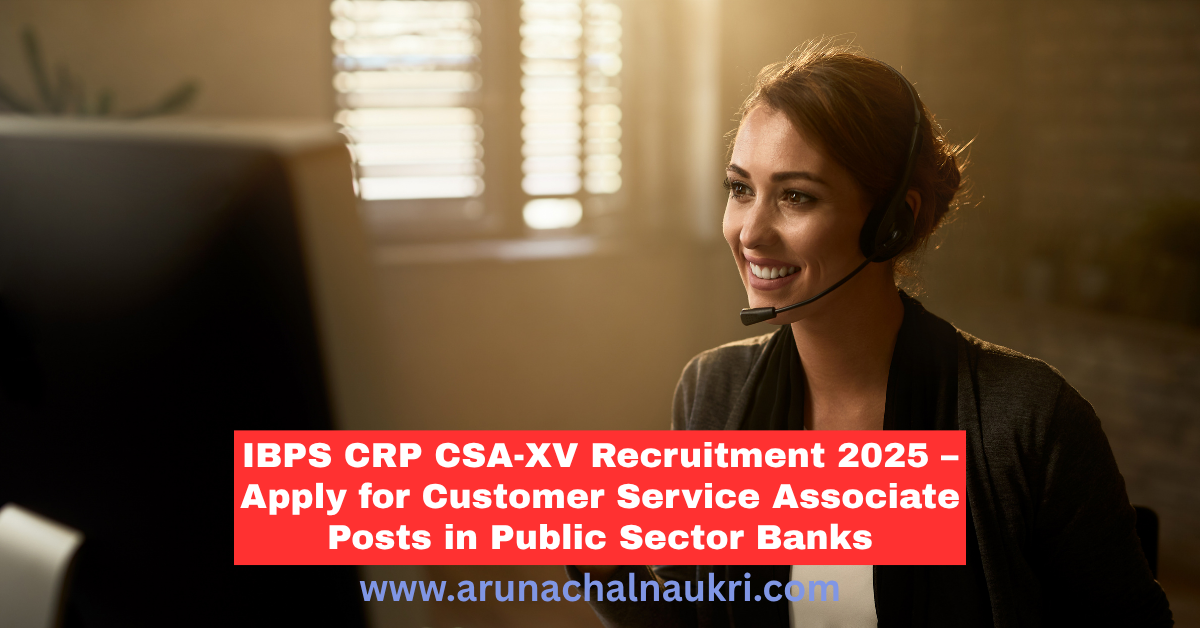 IBPS CRP CSA-XV Recruitment 2025: Apply Now for Customer Service Associate Posts in Participating Banks