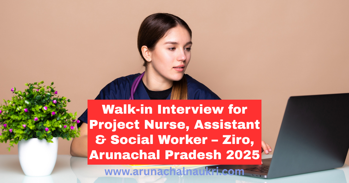 Walk-in Interview for Project Nurse, Assistant and Social Worker at Ziro – Apply by 13 August 2025