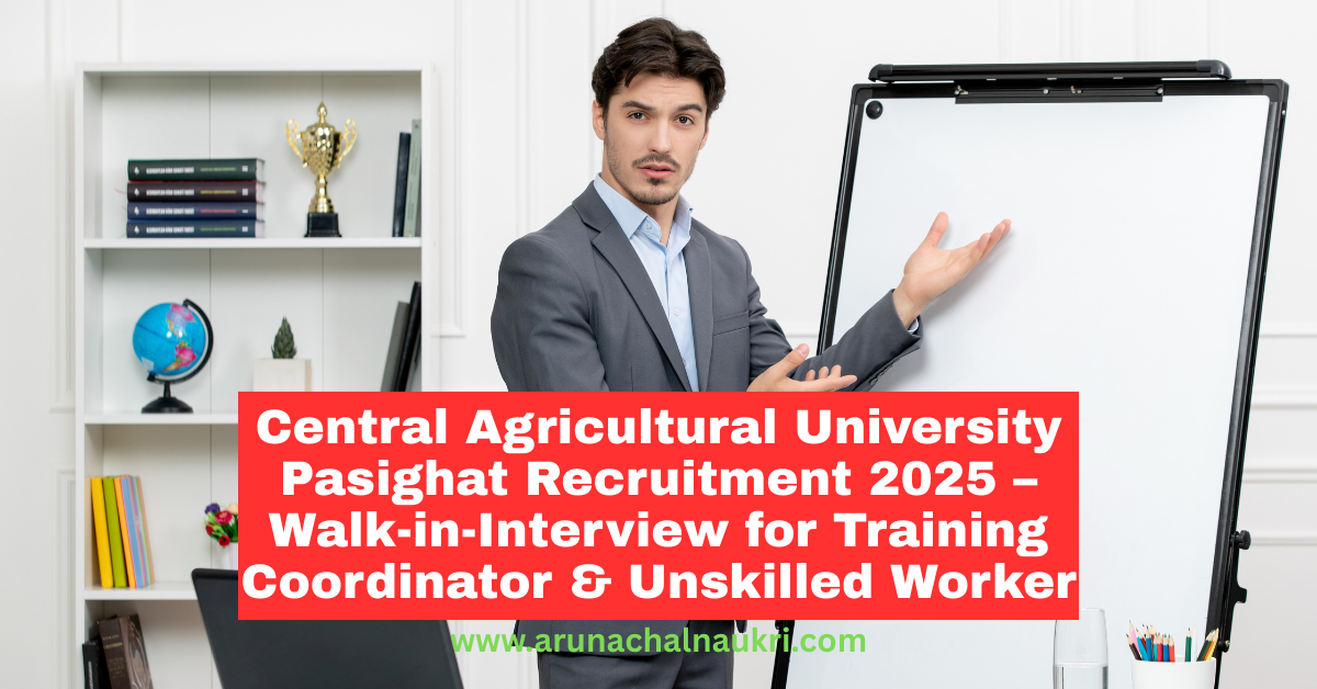 Central Agricultural University Pasighat Recruitment 2025 – Walk-in Interviews for Training Coordinator and Unskilled Worker Positions