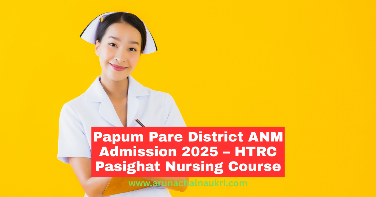 Papum Pare District ANM Training Course Admission 2025 – Apply Now for 2-Year Program at HTRC Pasighat