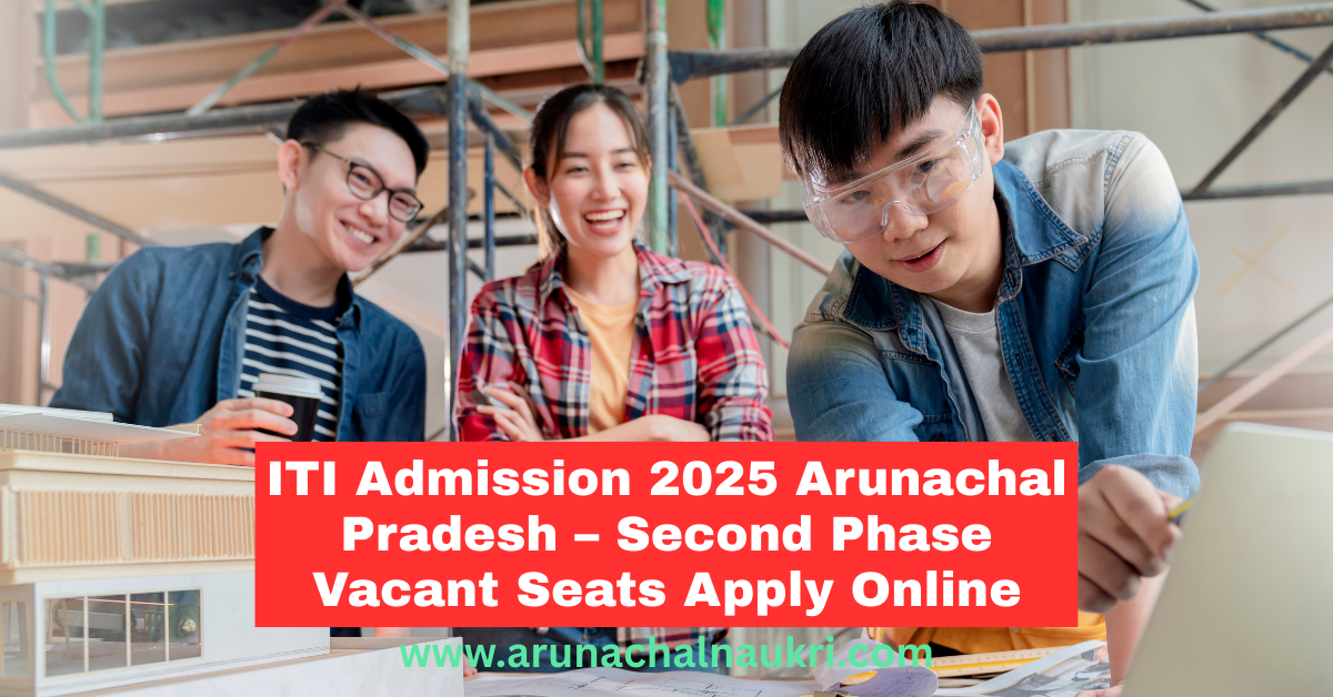 ITI Admission 2025 in Arunachal Pradesh: Second Phase for Vacant Seats – Apply Online Now