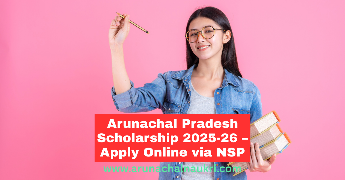 Arunachal Pradesh Scholarship 2025-26 – Apply Online at NSP (National Scholarship Portal)