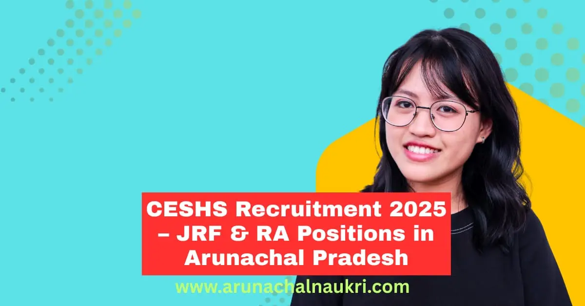 CESHS Recruitment 2025: Apply for JRF and RA Posts in Arunachal Pradesh