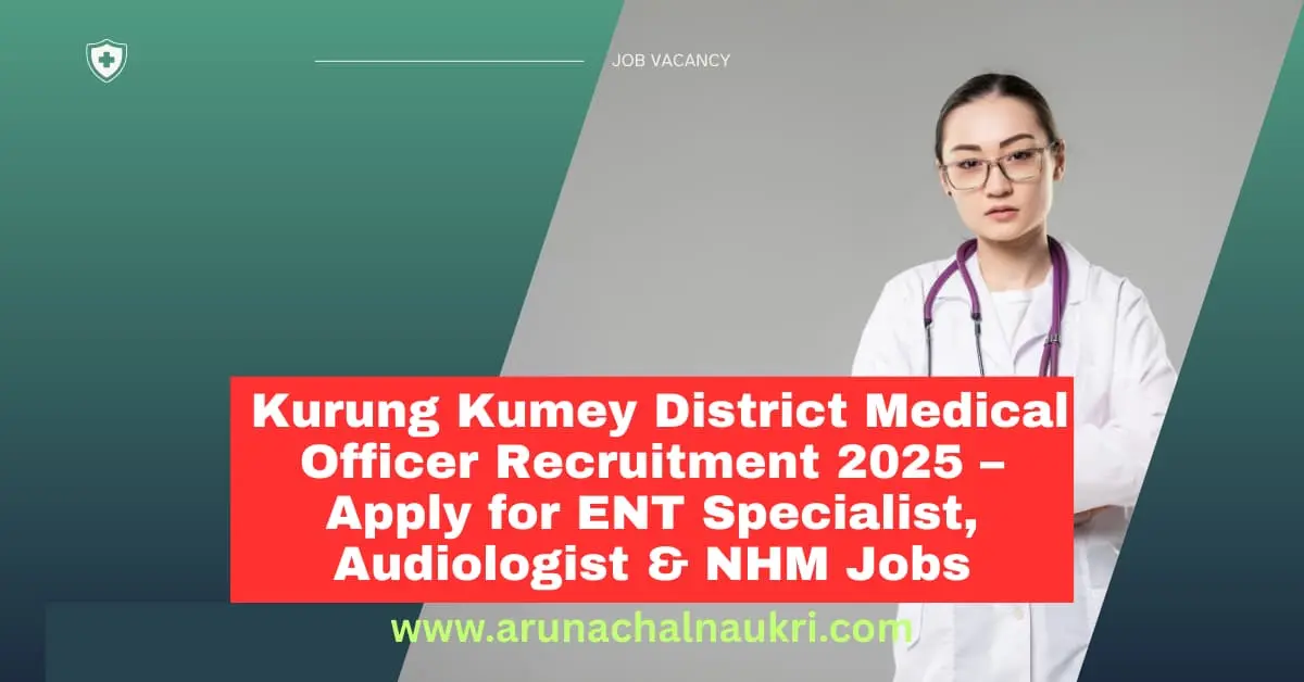 Kurung Kumey District Medical Officer Jobs 2025: ENT Specialist, Audiologist and More Vacancies